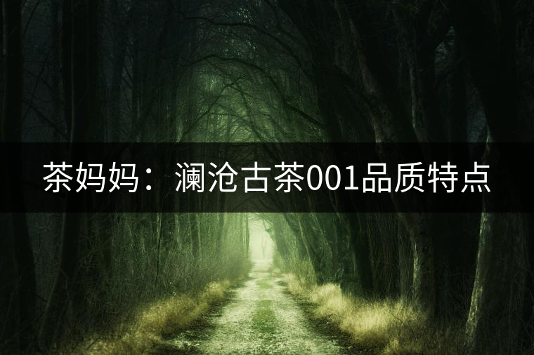 茶媽媽:瀾滄古茶001品質特點 茶媽媽:瀾滄古茶001品質特點