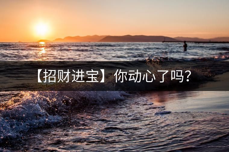 【招財(cái)進(jìn)寶】你動(dòng)心了嗎？