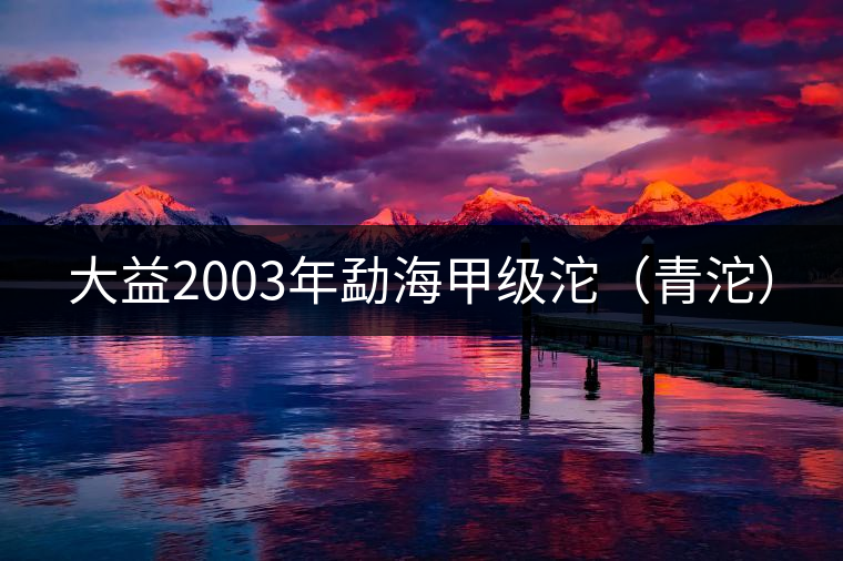 大益2003年勐海甲級(jí)沱(青沱) 大益2003年勐海甲級(jí)沱(青沱)