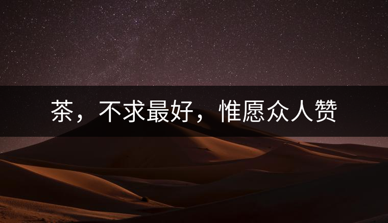 茶，不求最好，惟愿眾人贊