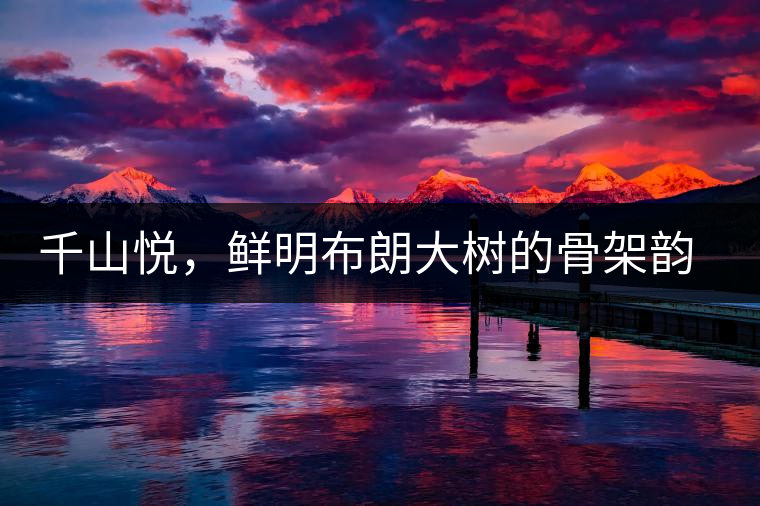 千山悅，鮮明布朗大樹的骨架韻味