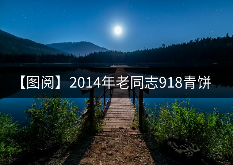 【圖閱】2014年老同志918青餅200克審評 【圖閱】2014年老同志918青餅200克審評