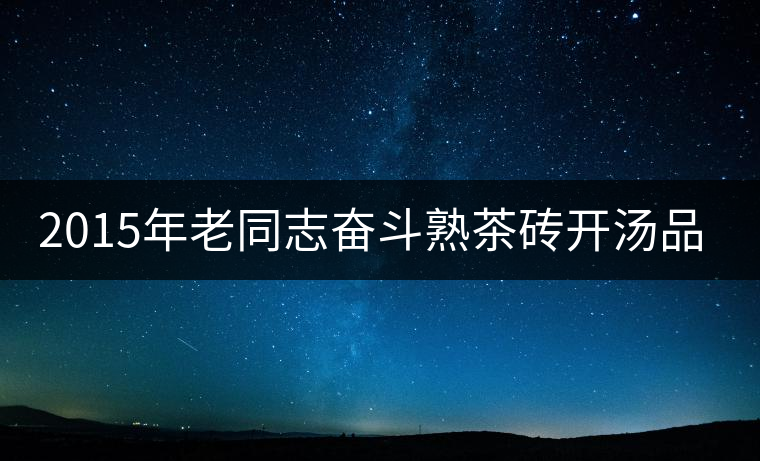 2015年老同志奮斗熟茶磚開湯品鑒 2015年老同志奮斗熟茶磚開湯品鑒