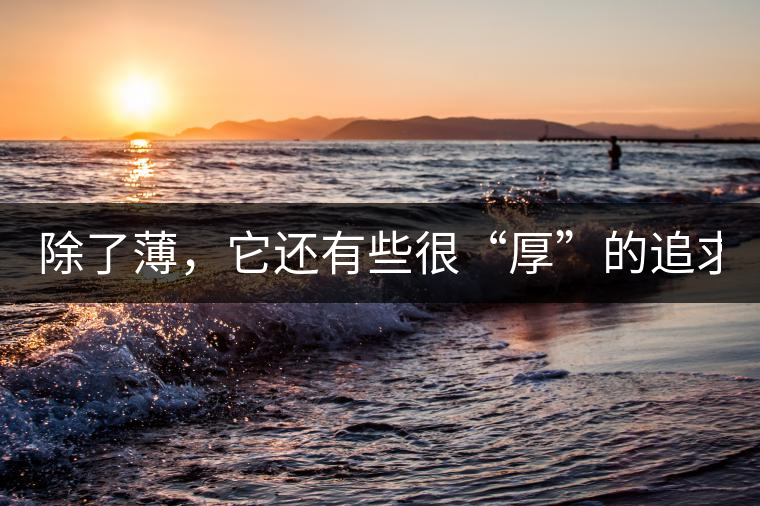 除了薄，它還有些很“厚”的追求（組圖）