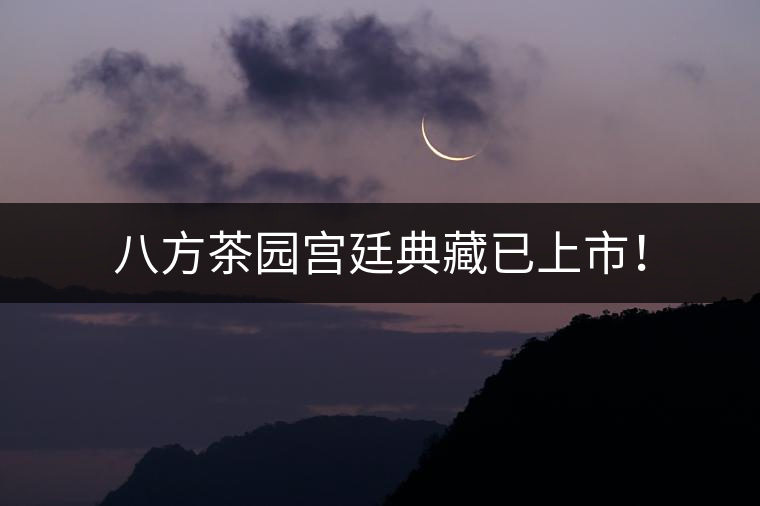 八方茶園宮廷典藏已上市！