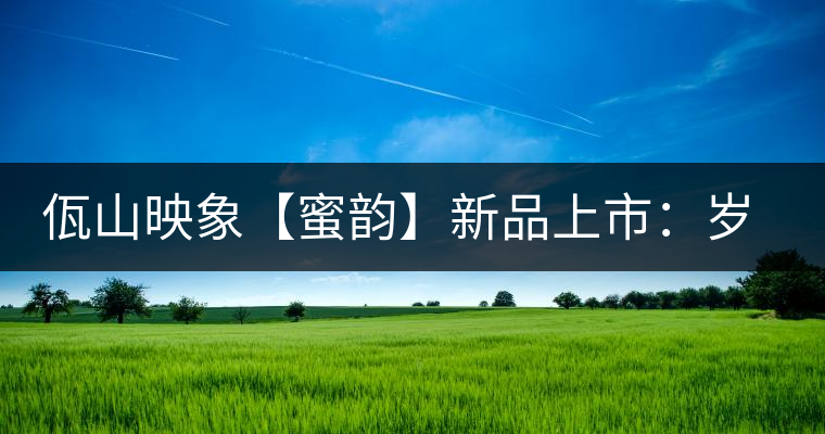 佤山映象【蜜韻】新品上市：歲月流轉(zhuǎn)，陳一味蜜韻古香