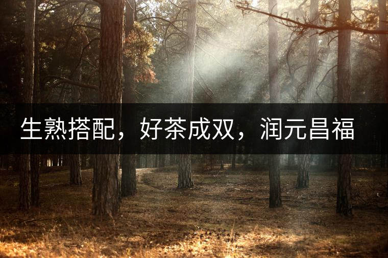 生熟搭配，好茶成雙，潤元昌福祿金瓜如意來襲