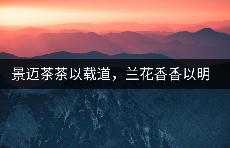 景邁茶茶以載道，蘭花香香以明道