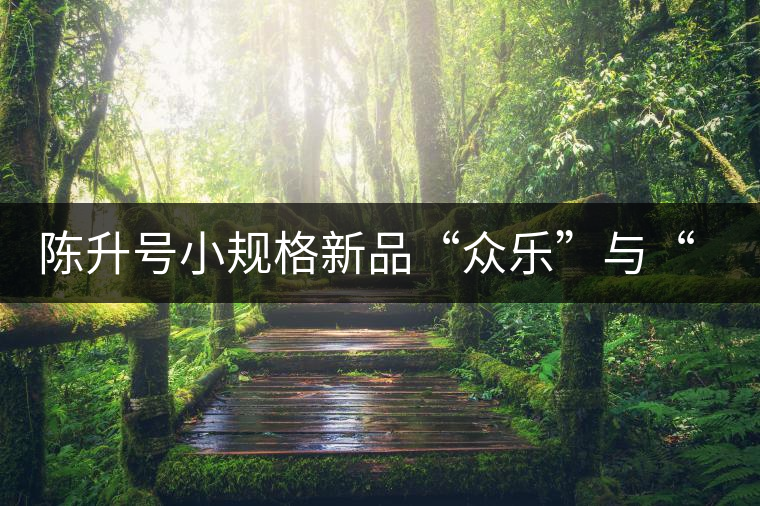 陳升號(hào)小規(guī)格新品“眾樂(lè)”與“陳香載耀”閃亮登場(chǎng)！