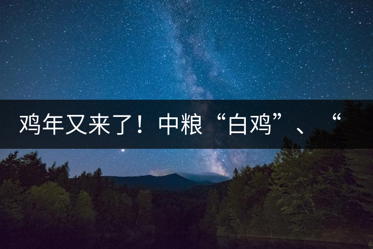 雞年又來(lái)了！中糧“白雞”、“黑雞”即將上市！