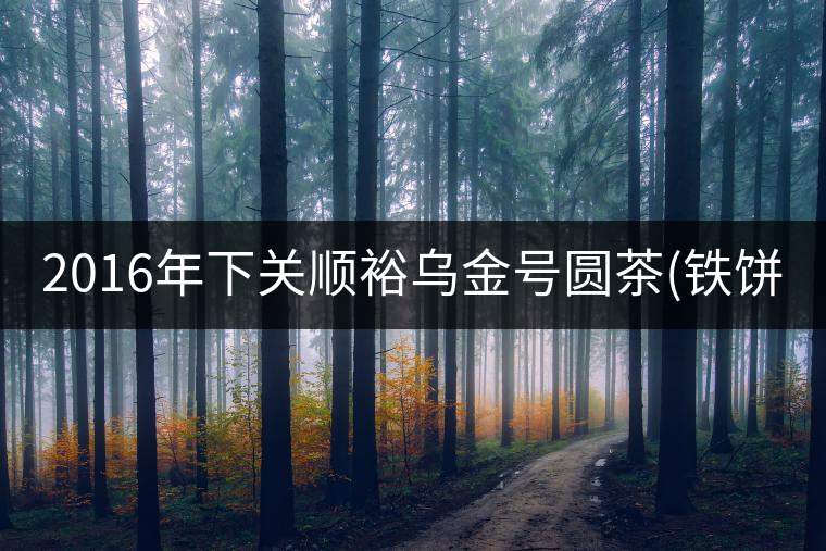 2016年下關(guān)順裕烏金號圓茶(鐵餅)即將上市！
