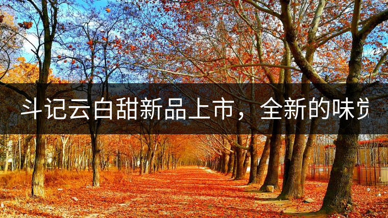 斗記云白甜新品上市，全新的味覺風(fēng)景 ！