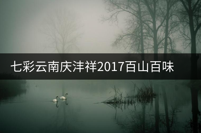 七彩云南慶灃祥2017百山百味春古茶，好味如期呈奉