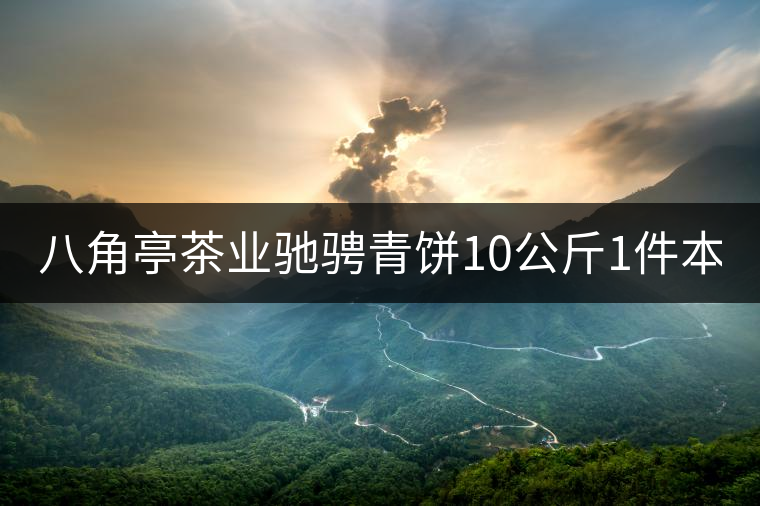 八角亭茶業(yè)馳騁青餅10公斤1件本月18上市！敬請(qǐng)品茗！
