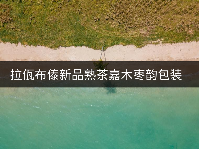 拉佤布傣新品熟茶嘉木棗韻包裝設(shè)計理念 拉佤布傣新品熟茶嘉木棗韻包裝設(shè)計理念