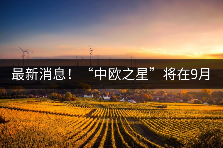 最新消息！“中歐之星”將在9月20日隆重上市