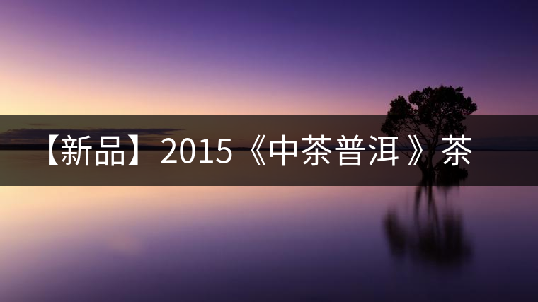 【新品】2015《中茶普洱 》茶美生活 醉美“臻品藍(lán)印”！
