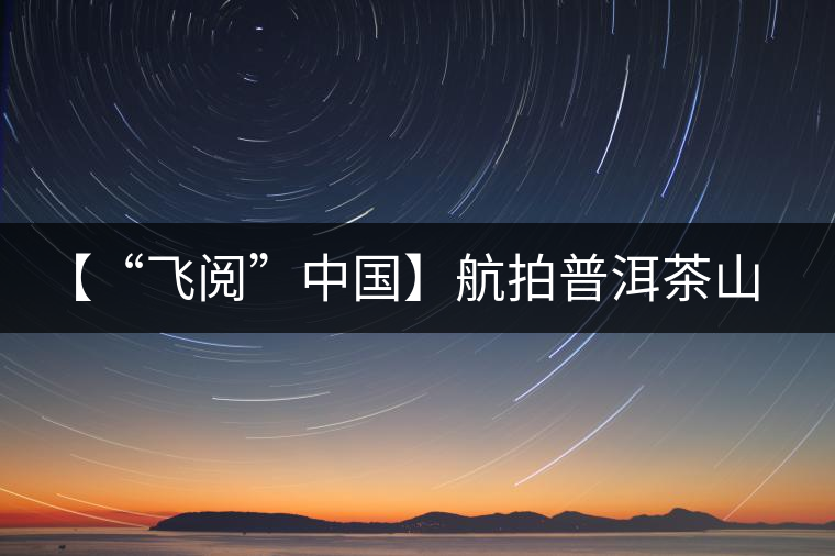 【“飛閱”中國】航拍普洱茶山櫻花盛開 感受花香、茶香交織