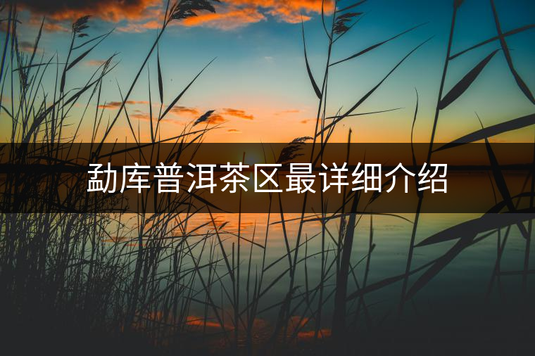 勐庫普洱茶區(qū)最詳細(xì)介紹