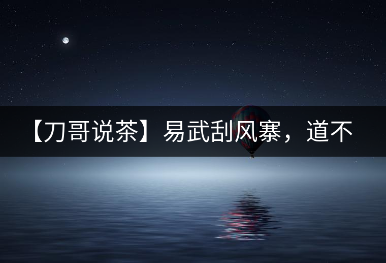 【刀哥說(shuō)茶】易武刮風(fēng)寨，道不盡的柔美