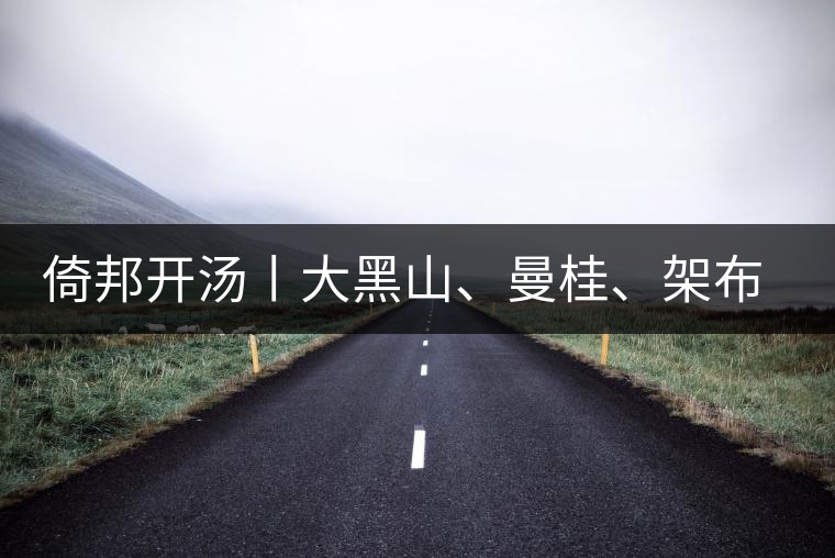 倚邦開湯丨大黑山、曼桂、架布、貓耳朵