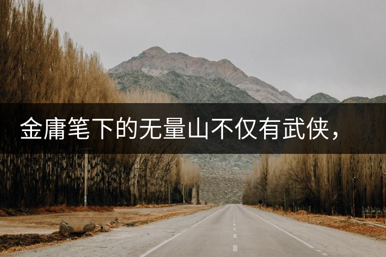 金庸筆下的無量山不僅有武俠，還有好茶