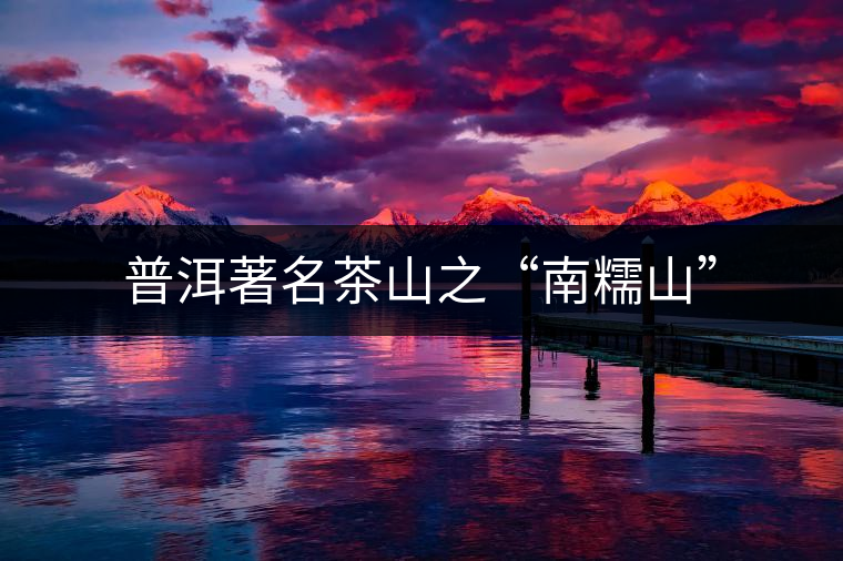 普洱著名茶山之“南糯山”