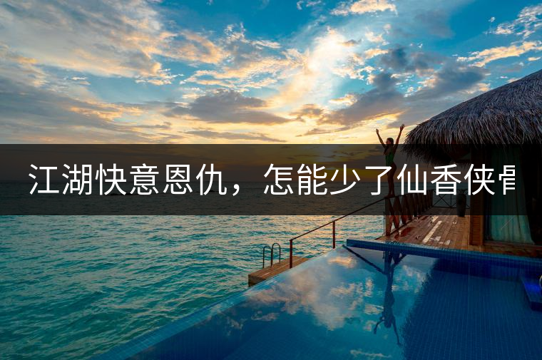 江湖快意恩仇，怎能少了仙香俠骨？