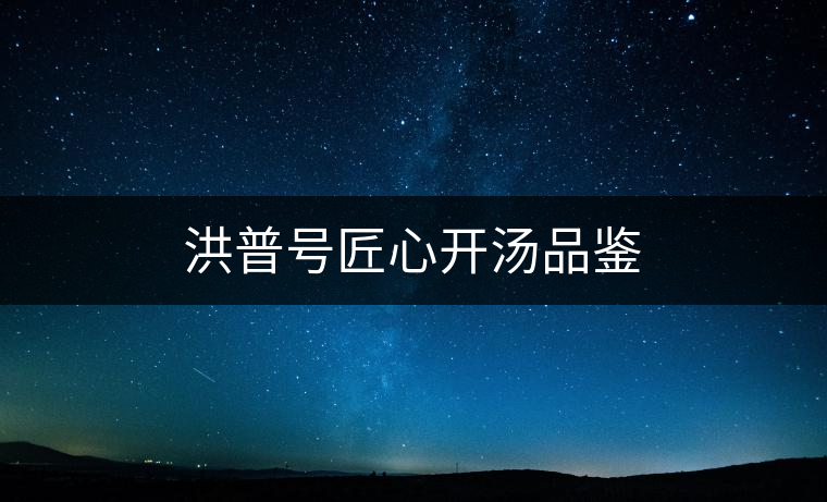 洪普號(hào)匠心開湯品鑒