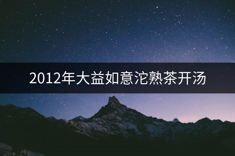2012年大益如意沱熟茶開(kāi)湯 2012年大益如意沱熟茶開(kāi)湯