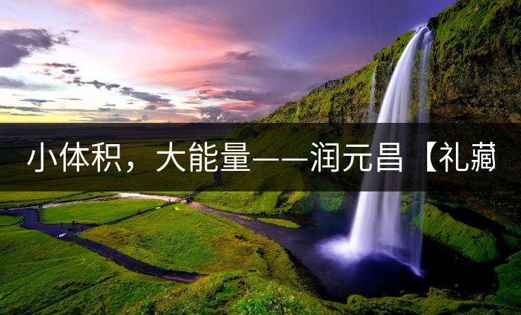 小體積，大能量——潤(rùn)元昌【禮藏圓茶】