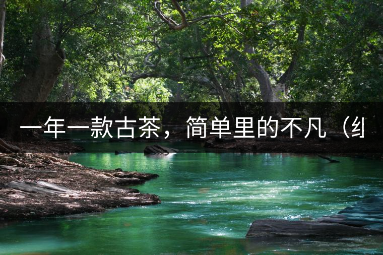 一年一款古茶，簡(jiǎn)單里的不凡（組圖）