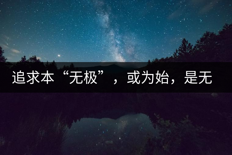 追求本“無(wú)極”，或?yàn)槭?，是無(wú)終