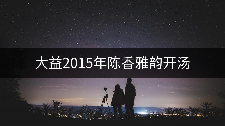 大益2015年陳香雅韻開(kāi)湯 大益2015年陳香雅韻開(kāi)湯