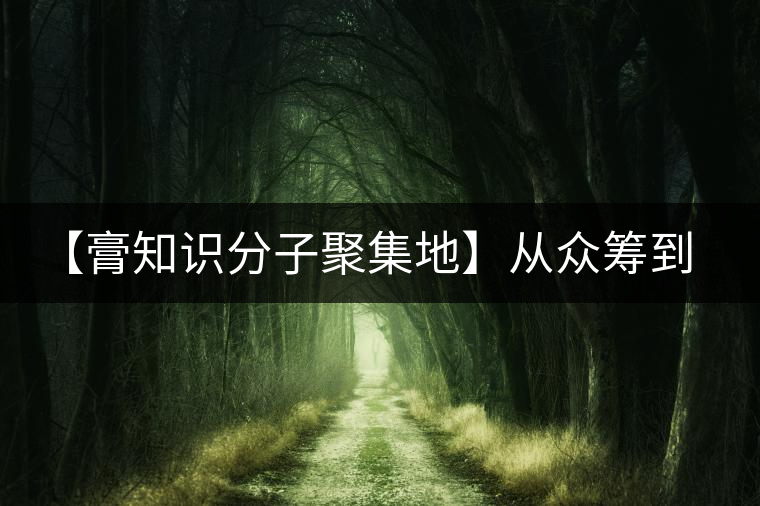 【膏知識(shí)分子聚集地】從眾籌到三體的節(jié)奏，你能跟上嗎？