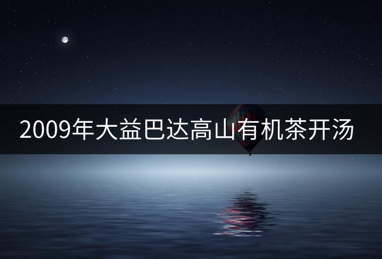 2009年大益巴達(dá)高山有機(jī)茶開(kāi)湯賞析 2009年大益巴達(dá)高山有機(jī)茶開(kāi)湯賞析