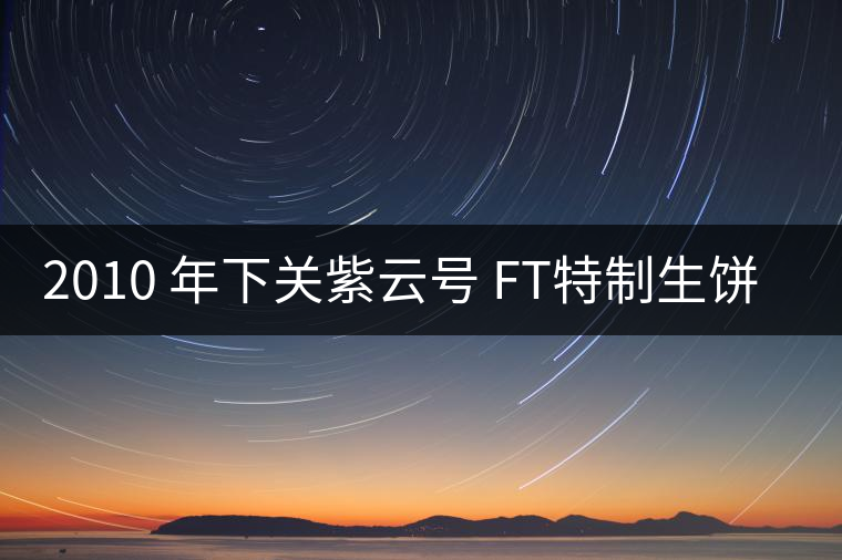 2010 年下關紫云號 FT特制生餅開湯
