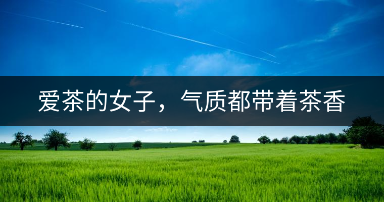 愛茶的女子，氣質(zhì)都帶著茶香
