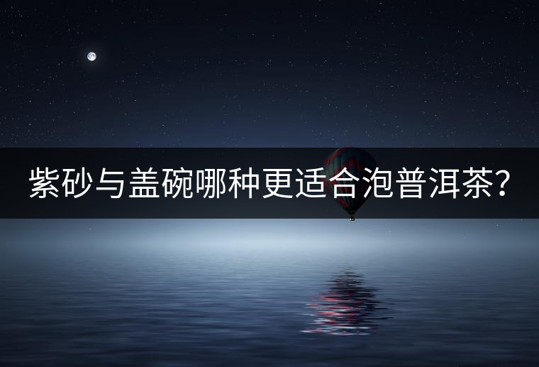 紫砂與蓋碗哪種更適合泡普洱茶？