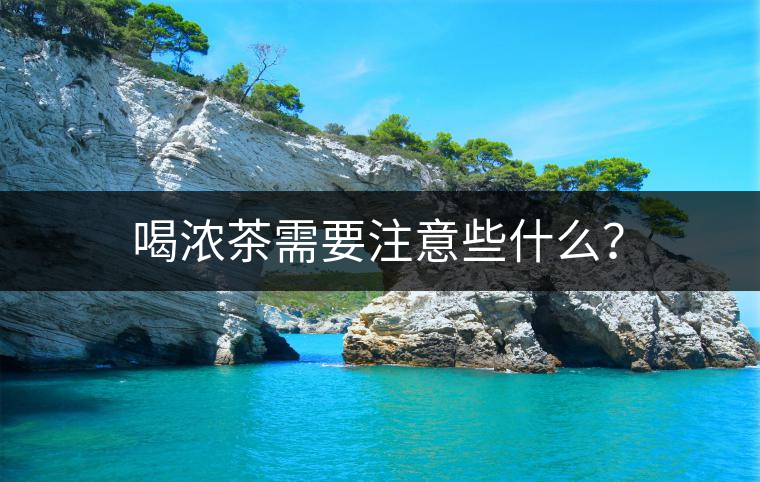 喝濃茶需要注意些什么？