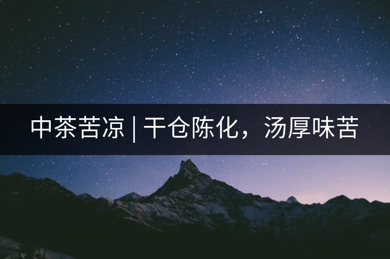 中茶苦涼 | 干倉陳化，湯厚味苦