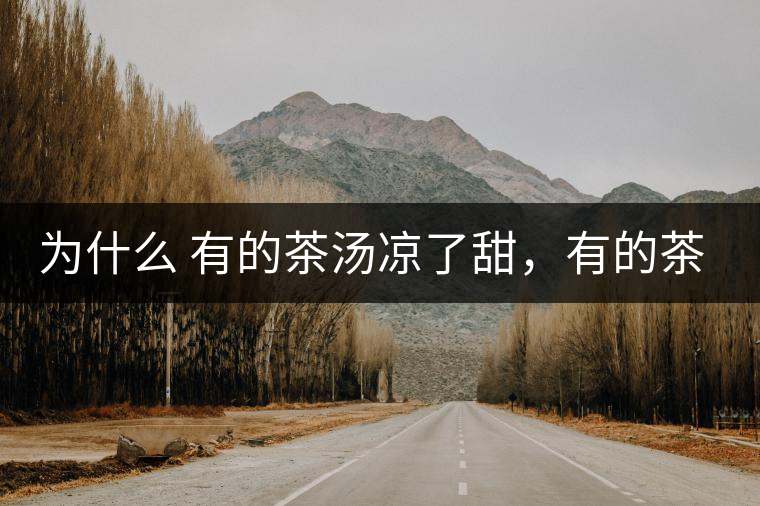 為什么 有的茶湯涼了甜，有的茶湯涼了苦？