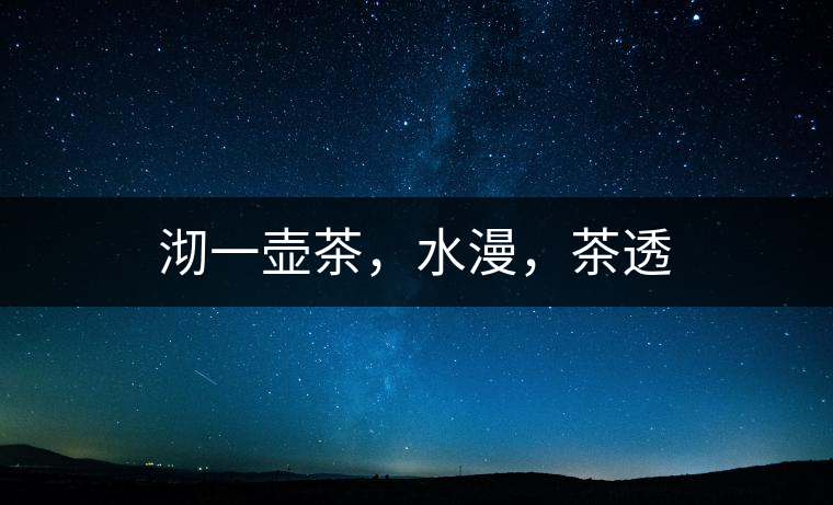 沏一壺茶，水漫，茶透