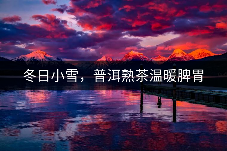 冬日小雪，普洱熟茶溫暖脾胃