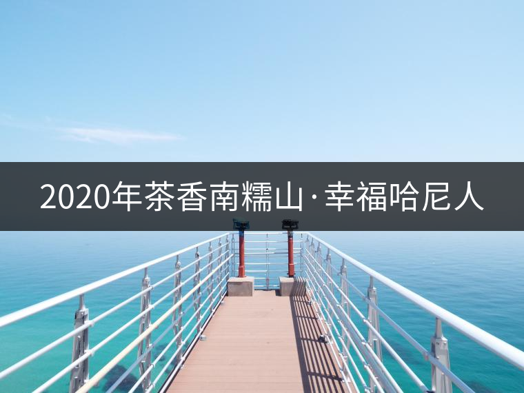 2020年茶香南糯山·幸福哈尼人 2020年茶香南糯山·幸福哈尼人