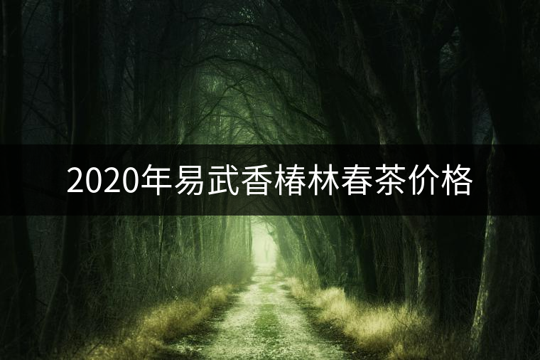 2020年易武香椿林春茶價(jià)格 2020年易武香椿林春茶價(jià)格