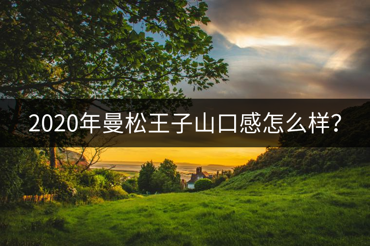 2020年曼松王子山口感怎么樣？