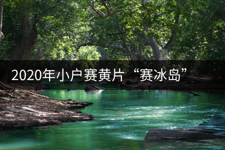 2020年小戶賽黃片“賽冰島”的小戶賽，香揚(yáng)鮮醇冰糖甜