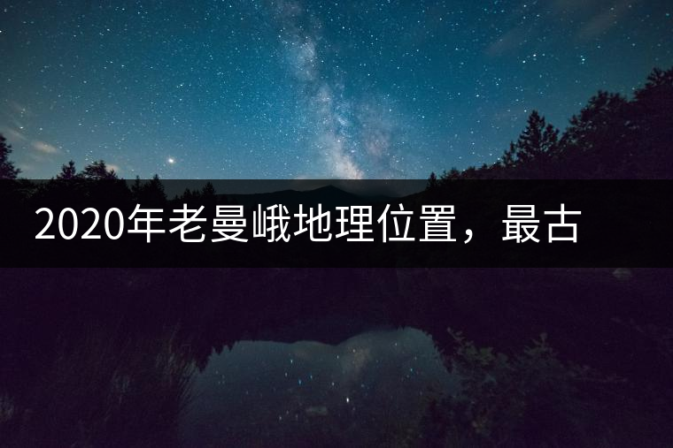 2020年老曼峨地理位置，最古老的布朗族寨子，最極端的普洱茶