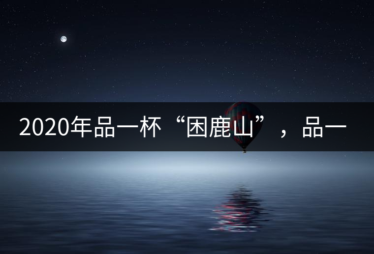 2020年品一杯“困鹿山”，品一輪明月